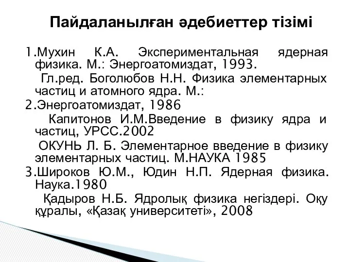 Пайдаланылған әдебиеттер тізімі 1.Мухин К.А. Экспериментальная ядерная физика. М.: Энергоатомиздат, 1993.