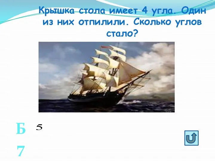 Крышка стола имеет 4 угла. Один из них отпилили. Сколько углов стало? Б7