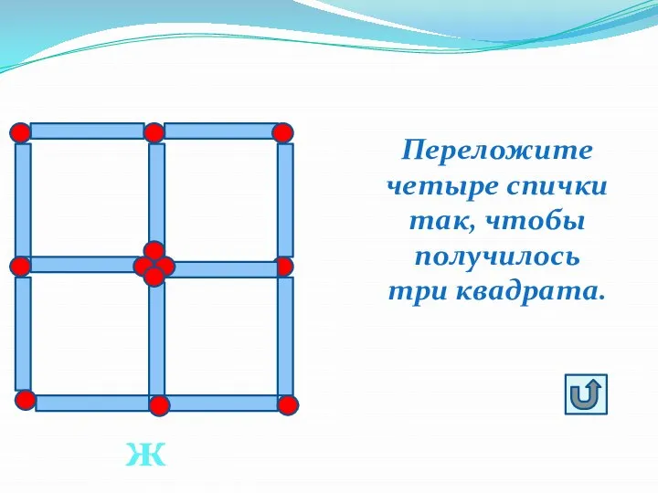 Переложите четыре спички так, чтобы получилось три квадрата. ж5