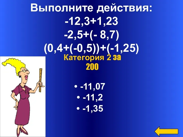 Выполните действия: -12,3+1,23 -2,5+(- 8,7) (0,4+(-0,5))+(-1,25) -11,07 -11,2 -1,35 Категория 2 за 200