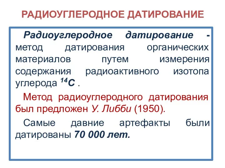 РАДИОУГЛЕРОДНОЕ ДАТИРОВАНИЕ Радиоуглеродное датирование - метод датирования органических материалов путем измерения