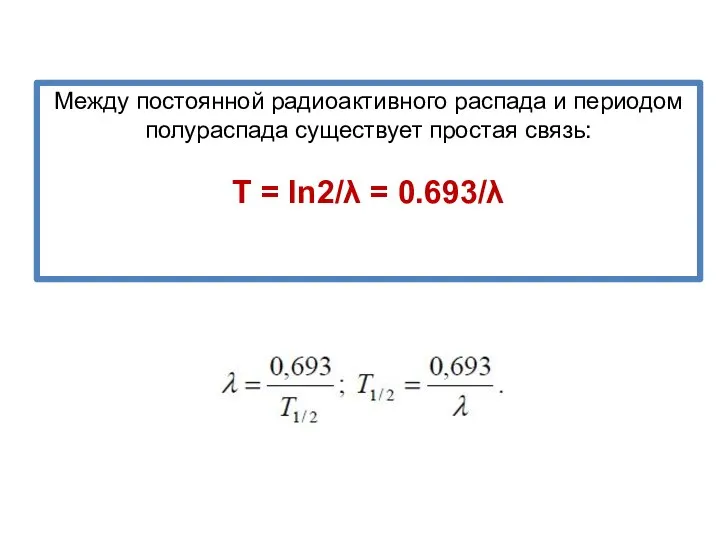Между постоянной радиоактивного распада и периодом полураспада существует простая связь: T = ln2/λ = 0.693/λ