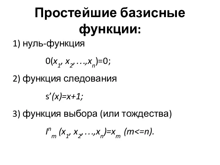 Простейшие базисные функции: 1) нуль-функция 0(x1, x2,…,xn)=0; 2) функция следования s’(x)=x+1;