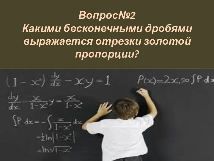 Вопрос№2 Какими бесконечными дробями выражается отрезки золотой пропорции?