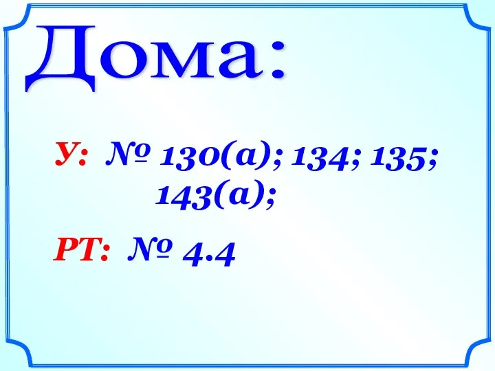 Дома: У: № 130(а); 134; 135; 143(а); РТ: № 4.4