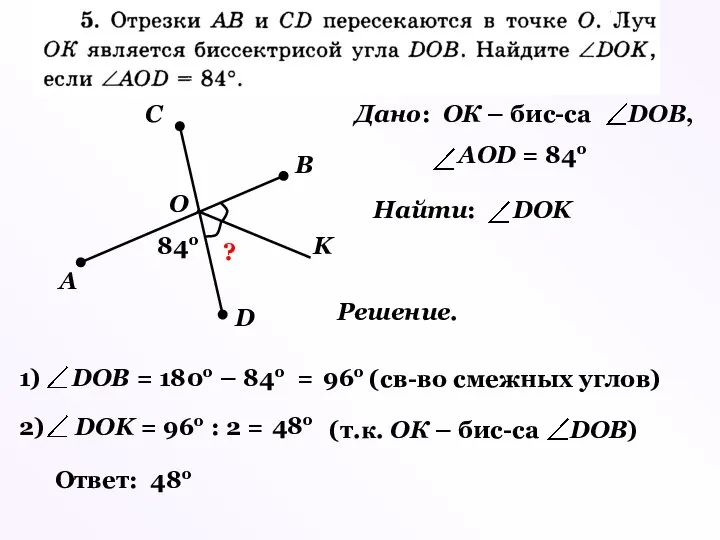 А В С D О K 84о ? Решение. 96о (св-во смежных углов) 48о Ответ: 48о