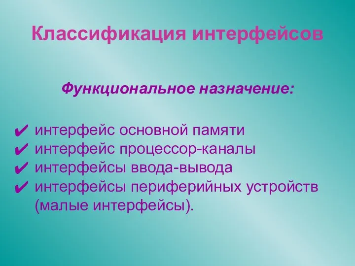 Классификация интерфейсов Функциональное назначение: интерфейс основной памяти интерфейс процессор-каналы интерфейсы ввода-вывода интерфейсы периферийных устройств (малые интерфейсы).