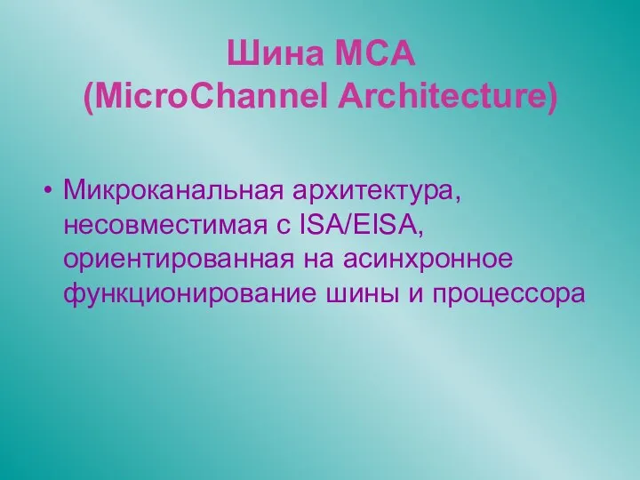 Шина MCA (MicroChannel Architecture) Микроканальная архитектура, несовместимая с ISA/EISA, ориентированная на асинхронное функционирование шины и процессора