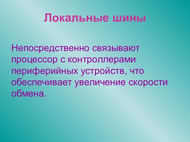 Локальные шины Непосредственно связывают процессор с контроллерами периферийных устройств, что обеспечивает увеличение скорости обмена.