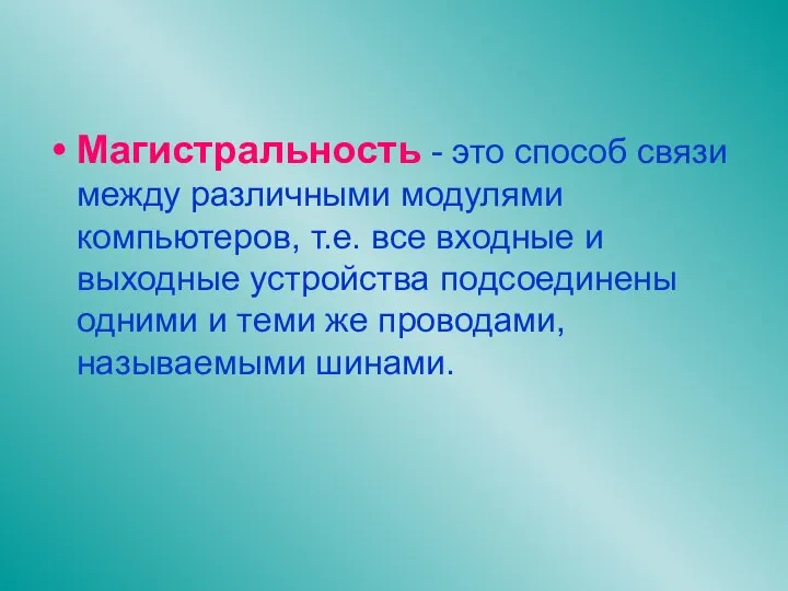 Магистральность - это способ связи между различными модулями компьютеров, т.е. все