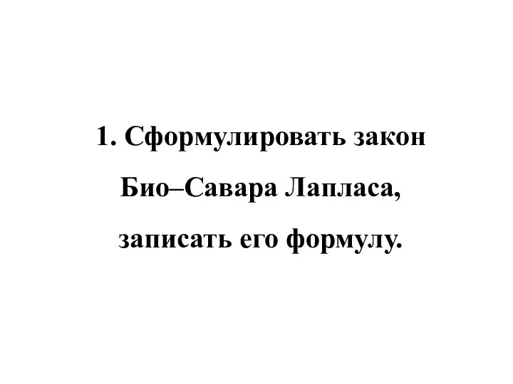 1. Сформулировать закон Био–Савара Лапласа, записать его формулу.