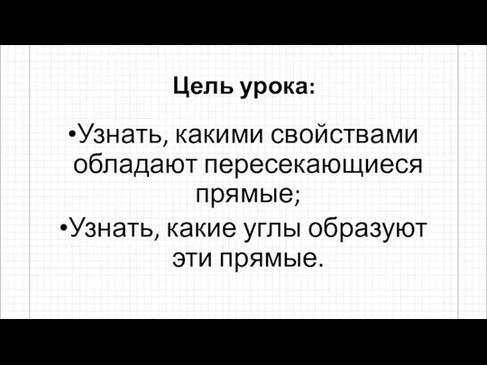 Цель урока: Узнать, какими свойствами обладают пересекающиеся прямые; Узнать, какие углы образуют эти прямые.