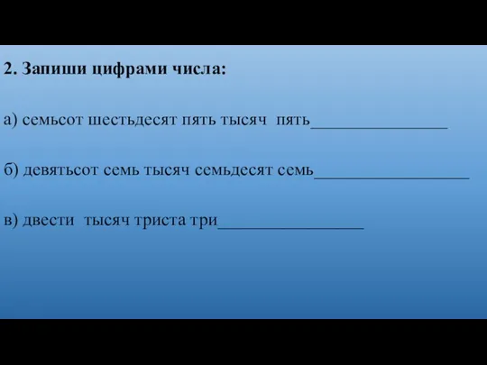 2. Запиши цифрами числа: а) семьсот шестьдесят пять тысяч пять_______________ б)