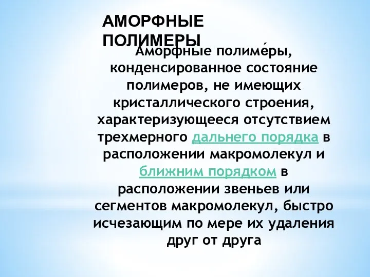 АМОРФНЫЕ ПОЛИМЕРЫ Аморфны́е полиме́ры, конденсированное состояние полимеров, не имеющих кристаллического строения,