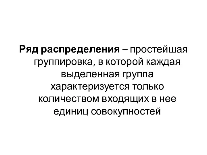 Ряд распределения – простейшая группировка, в которой каждая выделенная группа характеризуется