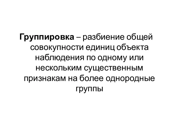 Группировка – разбиение общей совокупности единиц объекта наблюдения по одному или