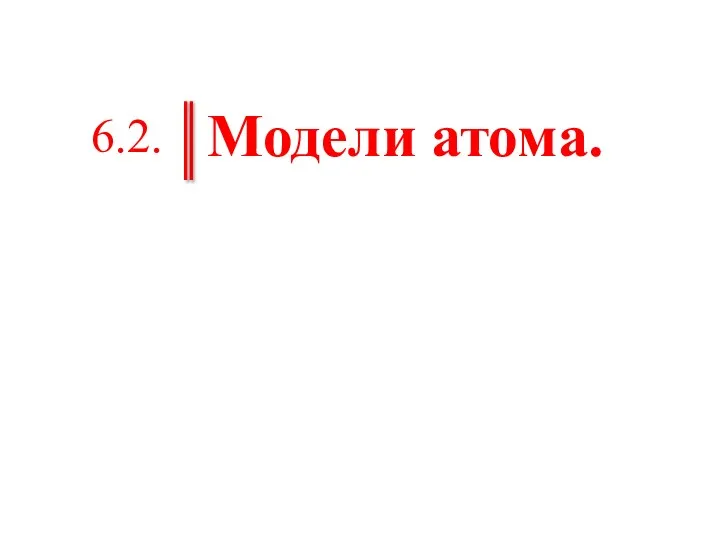 Модели атома. 6.2.