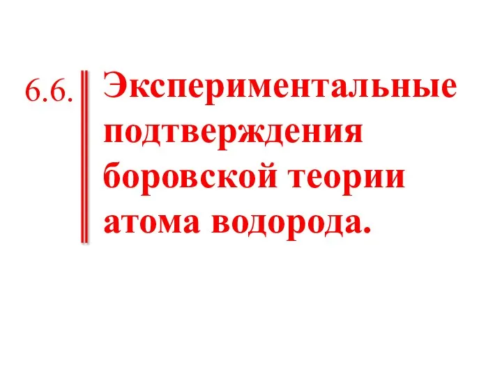 Экспериментальные подтверждения боровской теории атома водорода. 6.6.