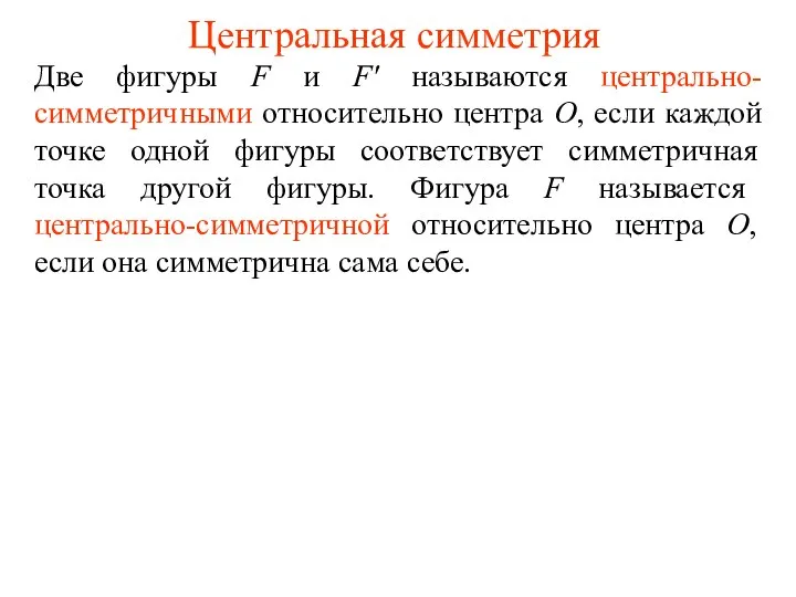 Центральная симметрия Две фигуры F и F' называются центрально-симметричными относительно центра