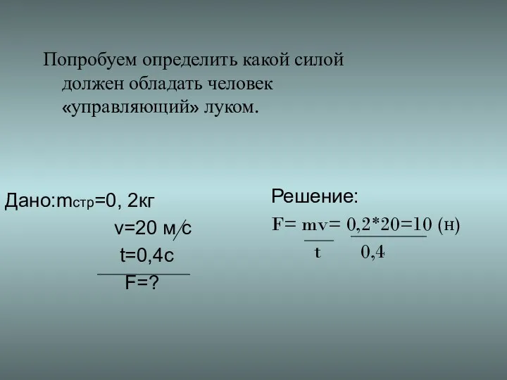 Решение: F= mv= 0,2*20=10 (н) t 0,4 Попробуем определить какой силой