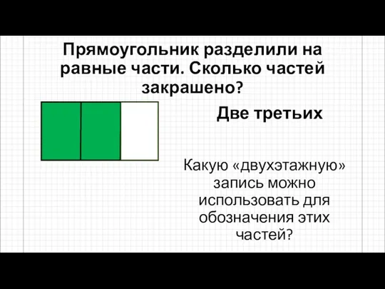 Прямоугольник разделили на равные части. Сколько частей закрашено? Две третьих Какую