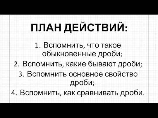 ПЛАН ДЕЙСТВИЙ: Вспомнить, что такое обыкновенные дроби; Вспомнить, какие бывают дроби;