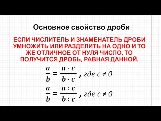 Основное свойство дроби ЕСЛИ ЧИСЛИТЕЛЬ И ЗНАМЕНАТЕЛЬ ДРОБИ УМНОЖИТЬ ИЛИ РАЗДЕЛИТЬ