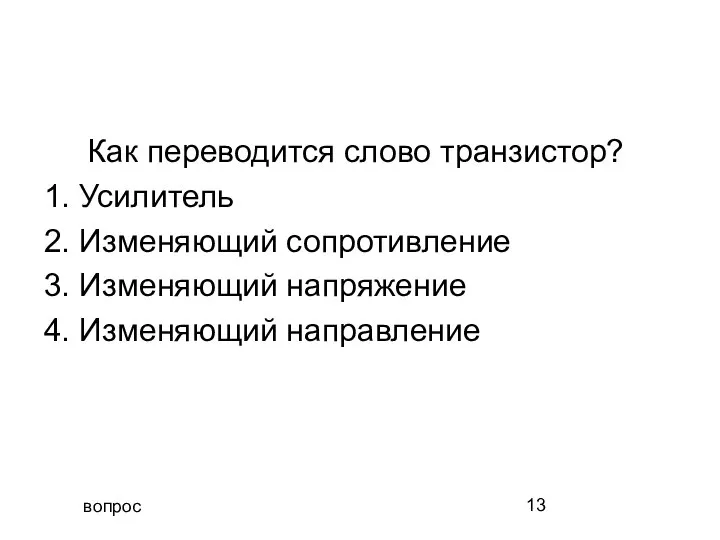 вопрос Как переводится слово транзистор? 1. Усилитель 2. Изменяющий сопротивление 3. Изменяющий напряжение 4. Изменяющий направление