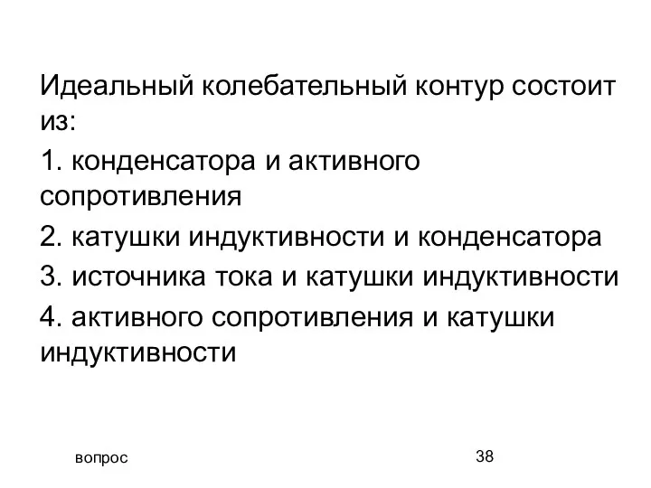 вопрос Идеальный колебательный контур состоит из: 1. конденсатора и активного сопротивления