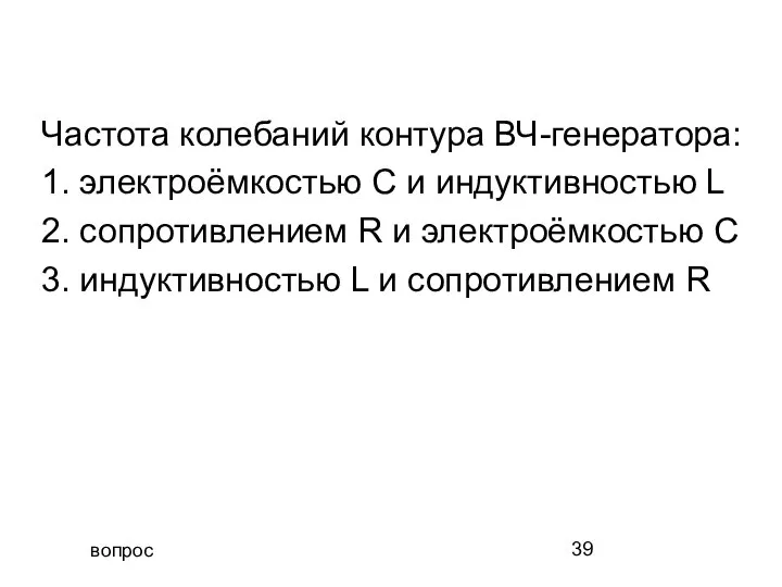 вопрос Частота колебаний контура ВЧ-генератора: 1. электроёмкостью С и индуктивностью L