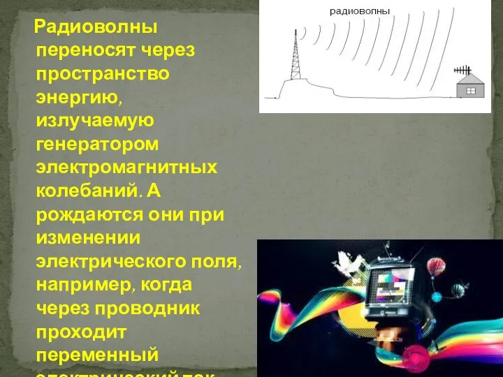 Радиоволны переносят через пространство энергию, излучаемую генератором электромагнитных колебаний. А рождаются