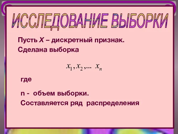 Пусть Х – дискретный признак. Cделана выборка ИССЛЕДОВАНИЕ ВЫБОРКИ где n