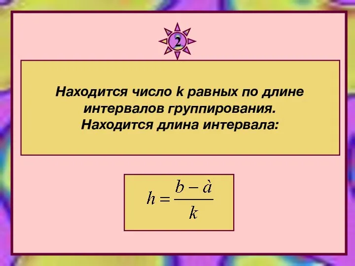 Находится число k равных по длине интервалов группирования. Находится длина интервала: 2