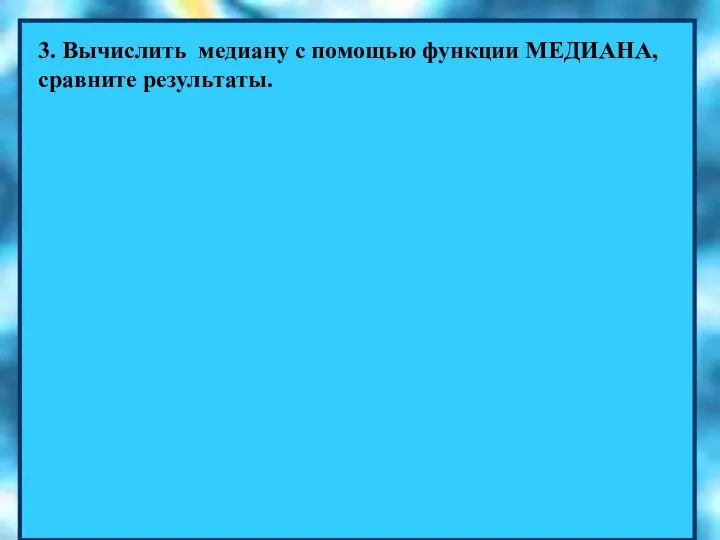 3. Вычислить медиану с помощью функции МЕДИАНА, сравните результаты.