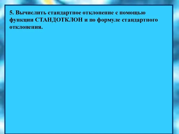 5. Вычислить стандартное отклонение с помощью функции СТАНДОТКЛОН и по формуле стандартного отклонения.