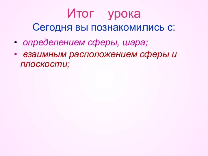 Итог урока Сегодня вы познакомились с: определением сферы, шара; взаимным расположением сферы и плоскости;