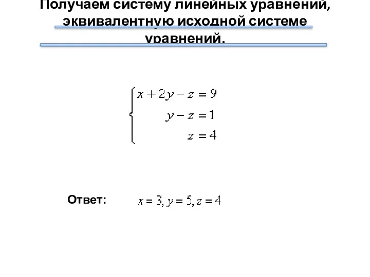 Получаем систему линейных уравнений, эквивалентную исходной системе уравнений. Ответ: