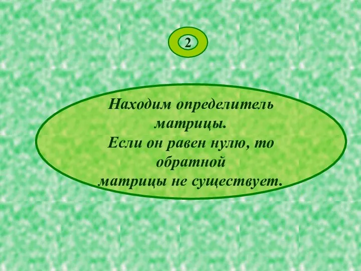 2 Находим определитель матрицы. Если он равен нулю, то обратной матрицы не существует.