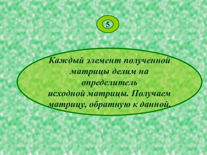 5 Каждый элемент полученной матрицы делим на определитель исходной матрицы. Получаем матрицу, обратную к данной.