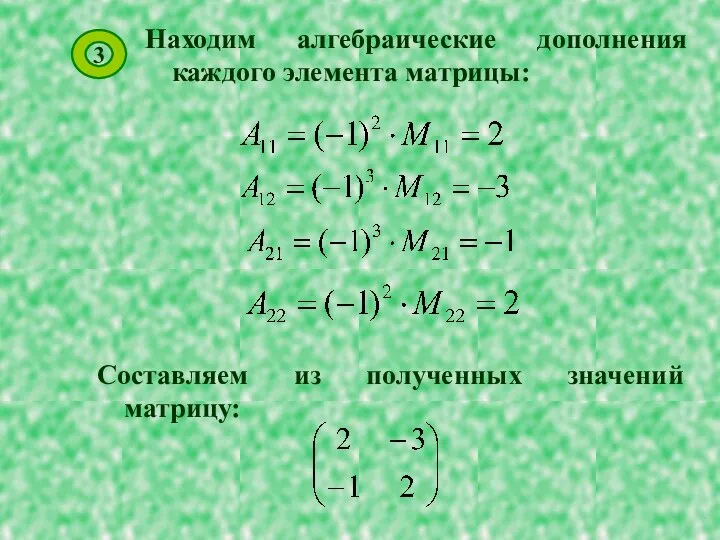 Находим алгебраические дополнения каждого элемента матрицы: 3 Составляем из полученных значений матрицу: