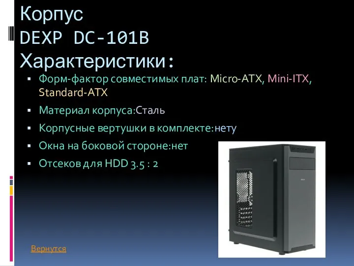 Корпус DEXP DC-101B Характеристики: Форм-фактор совместимых плат: Micro-ATX, Mini-ITX, Standard-ATX Материал