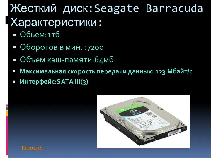 Жесткий диск:Seagate Barracuda Характеристики: Обьем:1тб Оборотов в мин. :7200 Объем кэш-памяти:64мб