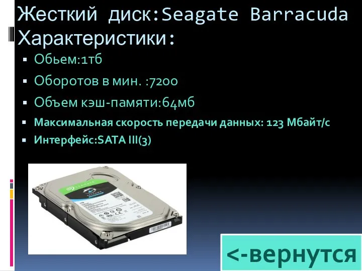 Жесткий диск:Seagate Barracuda Характеристики: Обьем:1тб Оборотов в мин. :7200 Объем кэш-памяти:64мб