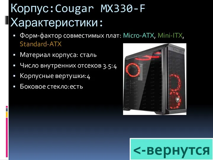 Корпус:Cougar MX330-F Характеристики: Форм-фактор совместимых плат: Micro-ATX, Mini-ITX, Standard-ATX Материал корпуса: