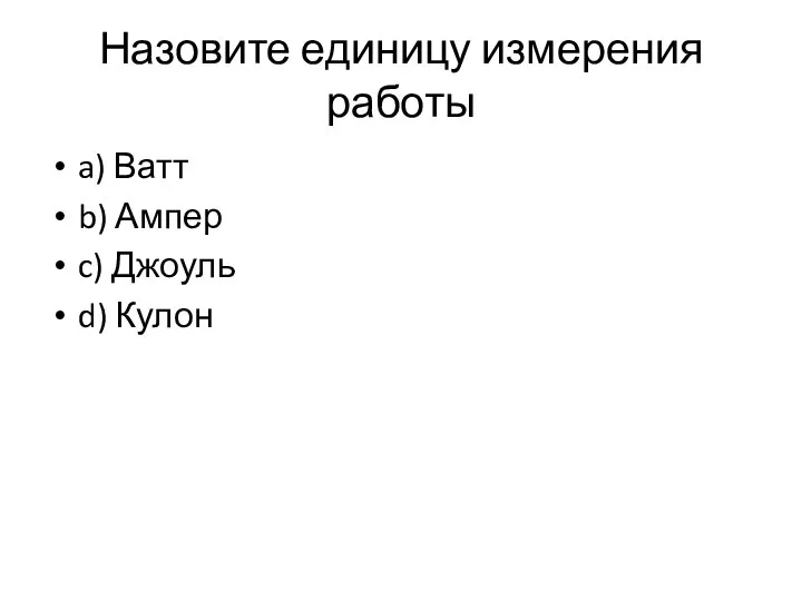 Назовите единицу измерения работы a) Ватт b) Ампер c) Джоуль d) Кулон