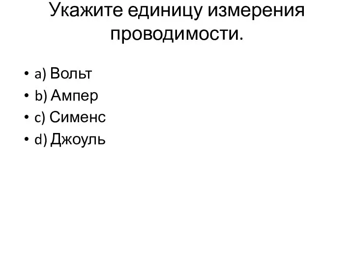 Укажите единицу измерения проводимости. a) Вольт b) Ампер c) Сименс d) Джоуль