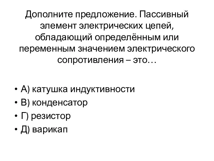 Дополните предложение. Пассивный элемент электрических цепей, обладающий определённым или переменным значением