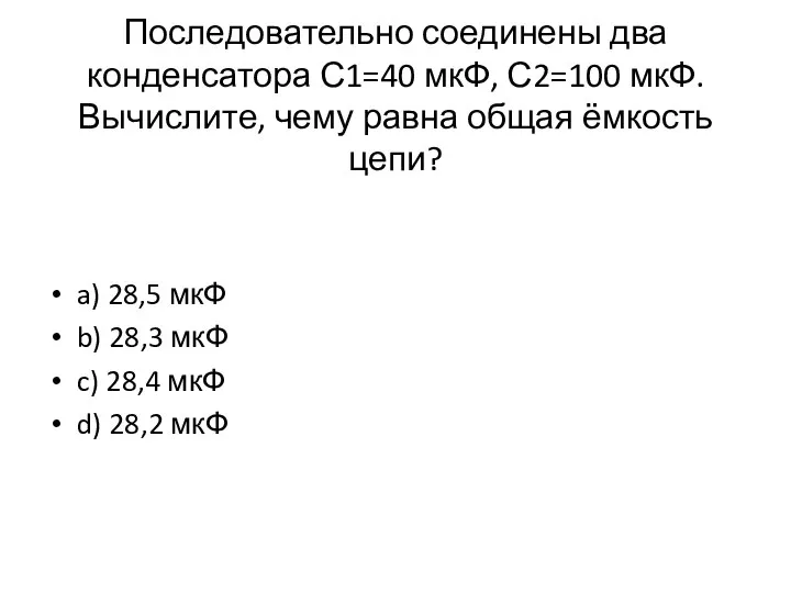 Последовательно соединены два конденсатора С1=40 мкФ, С2=100 мкФ. Вычислите, чему равна