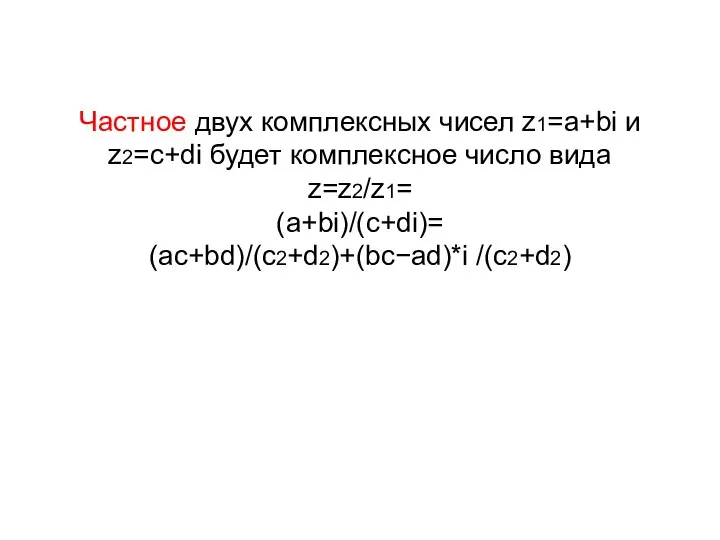 Частное двух комплексных чисел z1=a+bi и z2=c+di будет комплексное число вида z=z2/z1= (a+bi)/(c+di)= (ac+bd)/(c2+d2)+(bc−ad)*i /(c2+d2)
