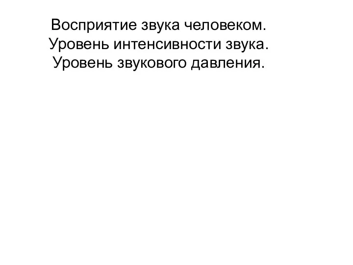 Восприятие звука человеком. Уровень интенсивности звука. Уровень звукового давления.